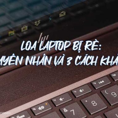 Loa Laptop bị rè: 6 Nguyên nhân và 3 cách sửa
